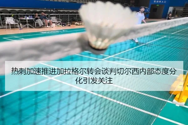 热刺加速推进加拉格尔转会谈判切尔西内部态度分化引发关注