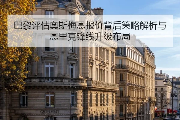 巴黎评估奥斯梅恩报价背后策略解析与恩里克锋线升级布局