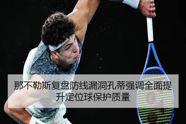 那不勒斯复盘防线漏洞孔蒂强调全面提升定位球保护质量