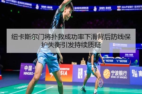 纽卡斯尔门将扑救成功率下滑背后防线保护失衡引发持续质疑